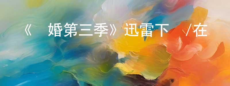 常正卿的個人影視圈,《離婚第三季》迅雷下載/在線觀看-都市情感-美劇天堂